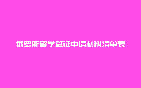 俄罗斯留学签证申请材料清单表