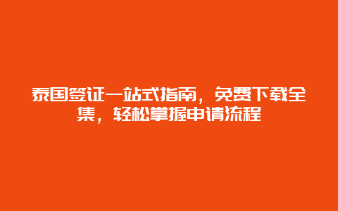 泰国签证一站式指南，免费下载全集，轻松掌握申请流程