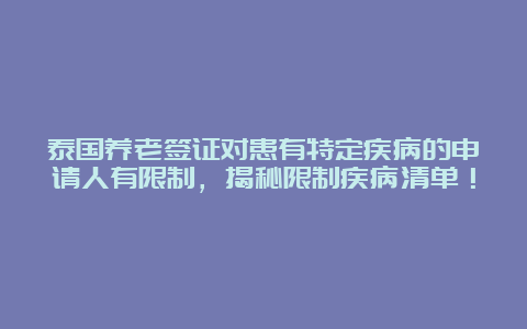 泰国养老签证对患有特定疾病的申请人有限制，揭秘限制疾病清单！