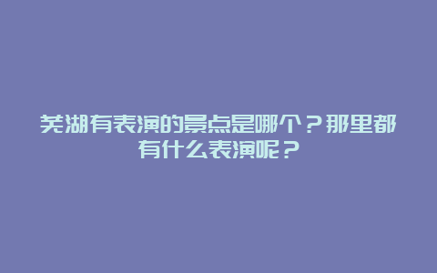 芜湖有表演的景点是哪个？那里都有什么表演呢？