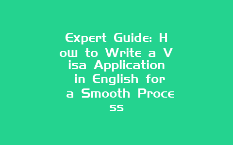 Expert Guide: How to Write a Visa Application in English for a Smooth Process