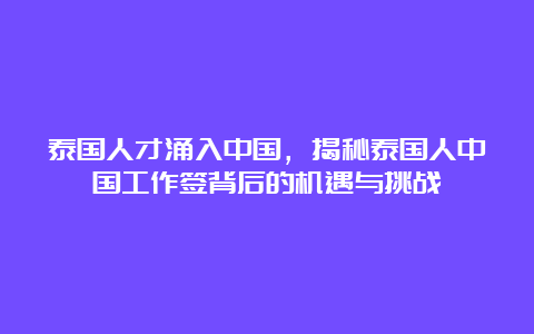 泰国人才涌入中国，揭秘泰国人中国工作签背后的机遇与挑战