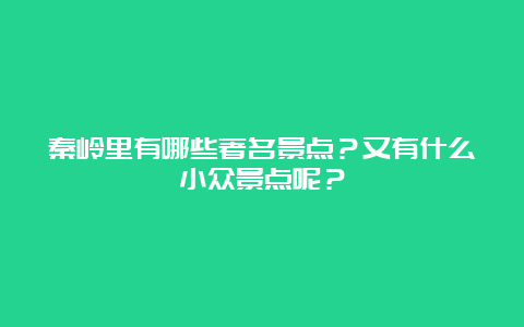 秦岭里有哪些著名景点？又有什么小众景点呢？