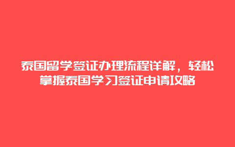 泰国留学签证办理流程详解，轻松掌握泰国学习签证申请攻略