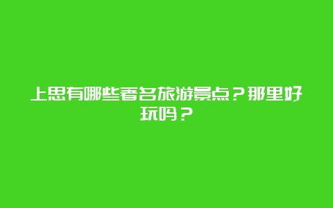 上思有哪些著名旅游景点？那里好玩吗？