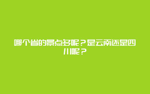 哪个省的景点多呢？是云南还是四川呢？