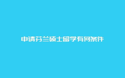 申请芬兰硕士留学有何条件