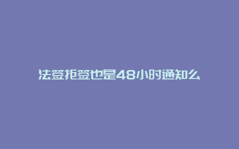 法签拒签也是48小时通知么