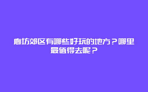 廊坊郊区有哪些好玩的地方？哪里最值得去呢？