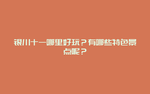 银川十一哪里好玩？有哪些特色景点呢？