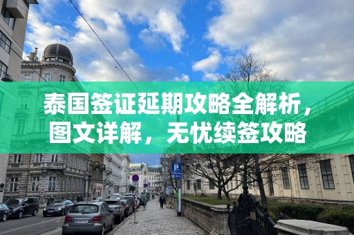 泰国签证延期攻略全解析，图文详解，无忧续签攻略