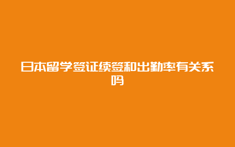 日本留学签证续签和出勤率有关系吗