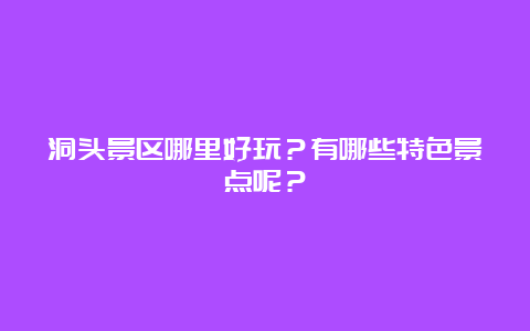 洞头景区哪里好玩？有哪些特色景点呢？