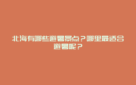 北海有哪些避暑景点？哪里最适合避暑呢？