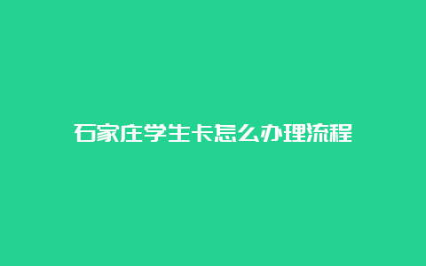 石家庄学生卡怎么办理流程