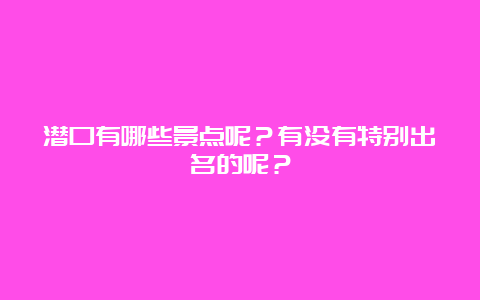 潜口有哪些景点呢？有没有特别出名的呢？