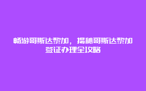 畅游哥斯达黎加，揭秘哥斯达黎加签证办理全攻略