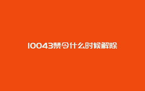 10043禁令什么时候解除