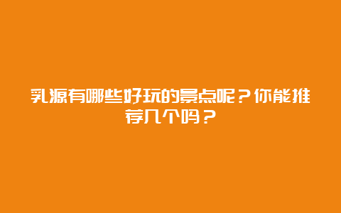 乳源有哪些好玩的景点呢？你能推荐几个吗？