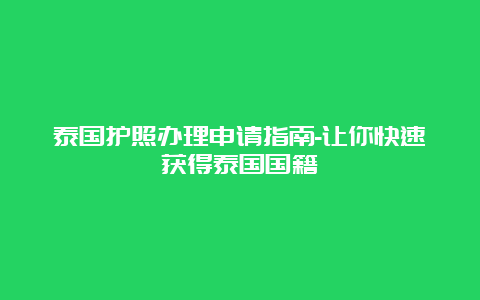 泰国护照办理申请指南-让你快速获得泰国国籍