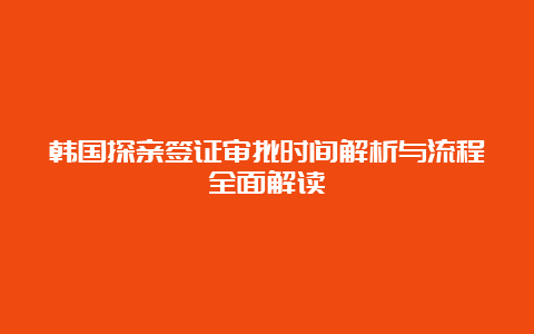 韩国探亲签证审批时间解析与流程全面解读