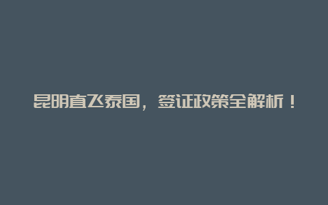 昆明直飞泰国，签证政策全解析！