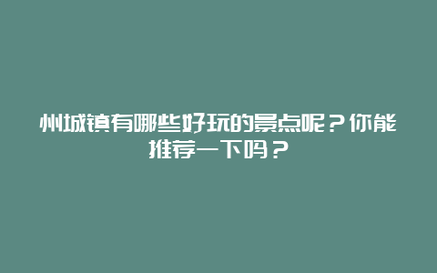 州城镇有哪些好玩的景点呢？你能推荐一下吗？