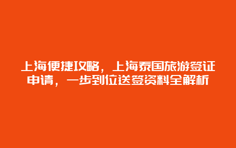 上海便捷攻略，上海泰国旅游签证申请，一步到位送签资料全解析