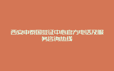 西安申泰国签证中心官方电话及服务咨询热线