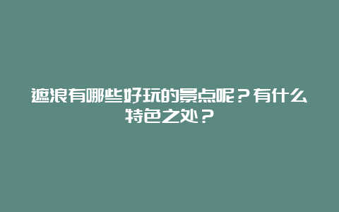 遮浪有哪些好玩的景点呢？有什么特色之处？