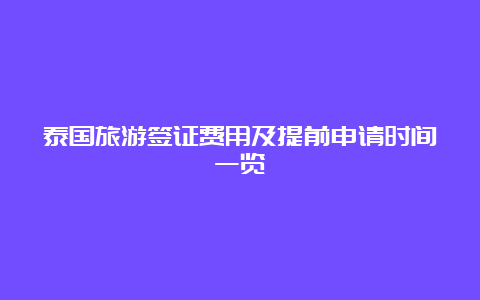 泰国旅游签证费用及提前申请时间一览