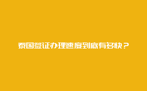 泰国签证办理速度到底有多快？