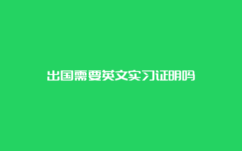 出国需要英文实习证明吗