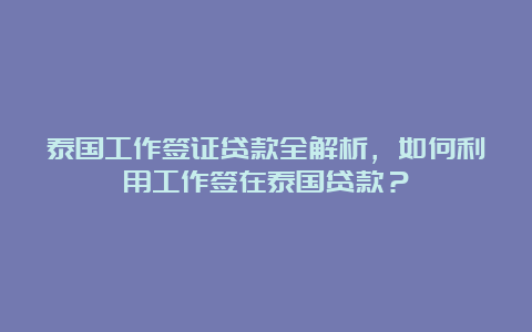 泰国工作签证贷款全解析，如何利用工作签在泰国贷款？