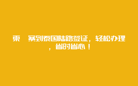 柬埔寨到泰国陆路签证，轻松办理，省时省心！