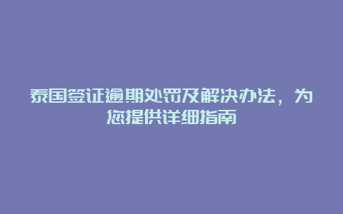 泰国签证逾期处罚及解决办法，为您提供详细指南