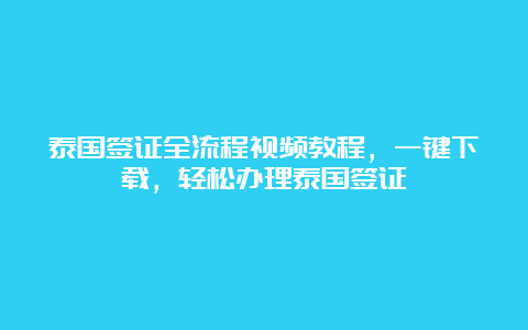 泰国签证全流程视频教程，一键下载，轻松办理泰国签证