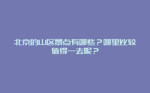 北京的山区景点有哪些？哪里比较值得一去呢？