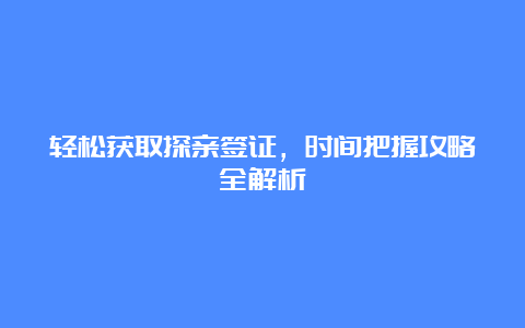 轻松获取探亲签证，时间把握攻略全解析