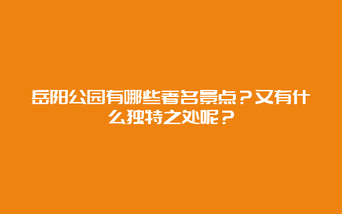 岳阳公园有哪些著名景点？又有什么独特之处呢？