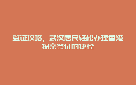 签证攻略，武汉居民轻松办理香港探亲签证的捷径