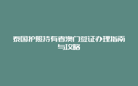 泰国护照持有者澳门签证办理指南与攻略