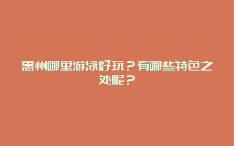 惠州哪里游泳好玩？有哪些特色之处呢？