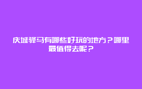 庆城驿马有哪些好玩的地方？哪里最值得去呢？