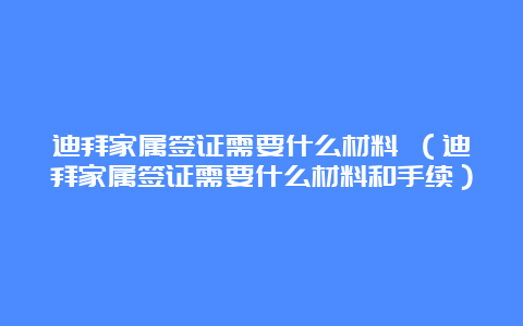 迪拜家属签证需要什么材料 （迪拜家属签证需要什么材料和手续）