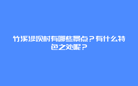 竹溪沙坝村有哪些景点？有什么特色之处呢？