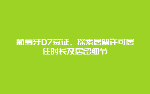 葡萄牙D7签证，探索居留许可居住时长及居留细节