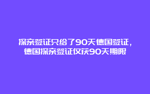 探亲签证只给了90天德国签证，德国探亲签证仅获90天期限