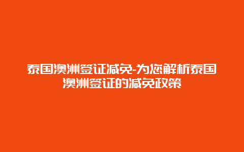 泰国澳洲签证减免-为您解析泰国澳洲签证的减免政策