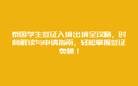 泰国学生签证入境出境全攻略，时间解读与申请指南，轻松掌握签证奥秘！